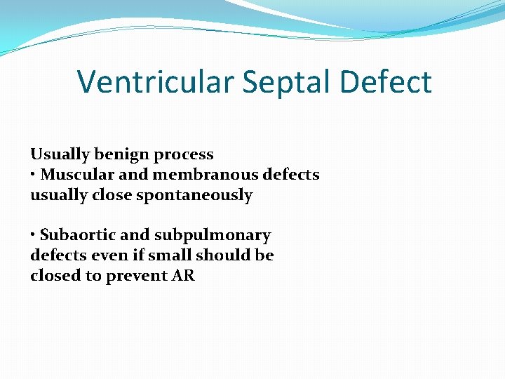 Ventricular Septal Defect Usually benign process • Muscular and membranous defects usually close spontaneously
