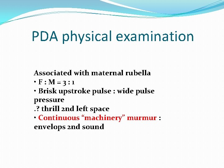 PDA physical examination Associated with maternal rubella • F: M=3: 1 • Brisk upstroke