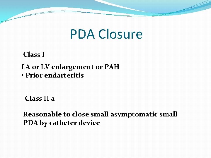 PDA Closure Class I LA or LV enlargement or PAH • Prior endarteritis Class