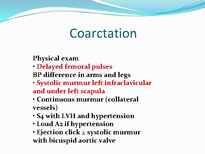 Coarctation Physical exam • Delayed femoral pulses BP difference in arms and legs •