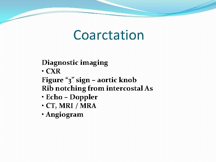 Coarctation Diagnostic imaging • CXR Figure “ 3” sign – aortic knob Rib notching