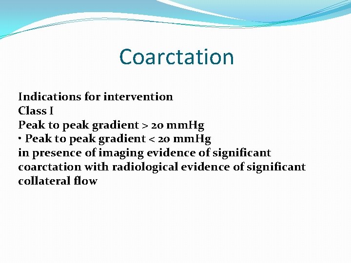 Coarctation Indications for intervention Class I Peak to peak gradient > 20 mm. Hg