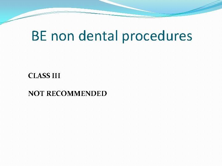 BE non dental procedures CLASS III NOT RECOMMENDED 