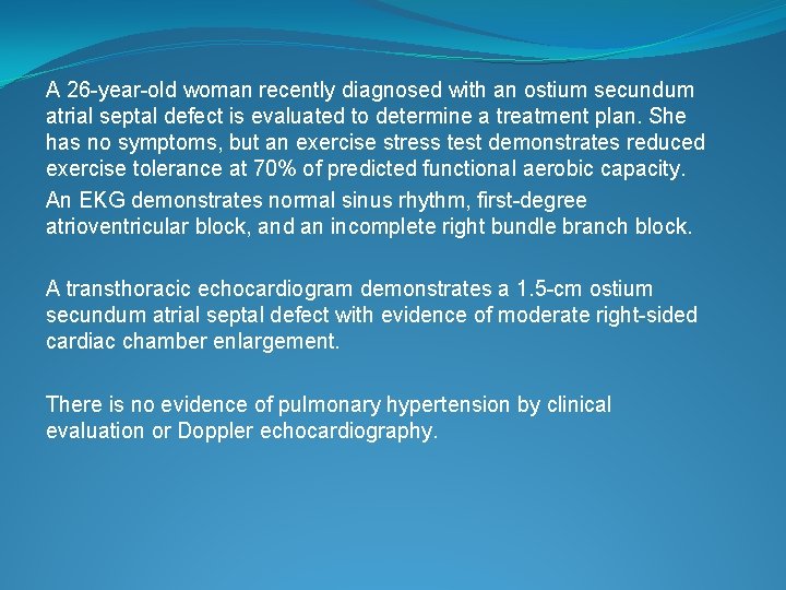 A 26 -year-old woman recently diagnosed with an ostium secundum atrial septal defect is