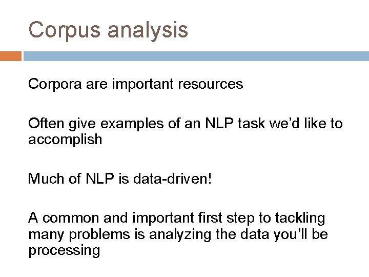 Corpus analysis Corpora are important resources Often give examples of an NLP task we’d