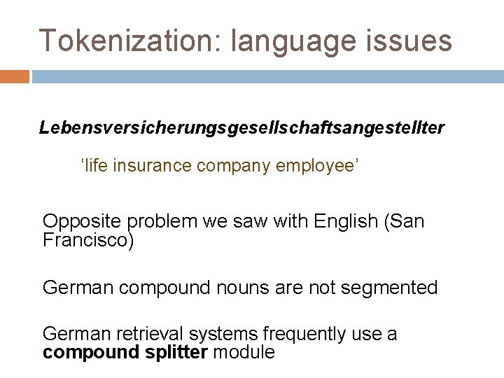Tokenization: language issues Lebensversicherungsgesellschaftsangestellter ‘life insurance company employee’ Opposite problem we saw with English