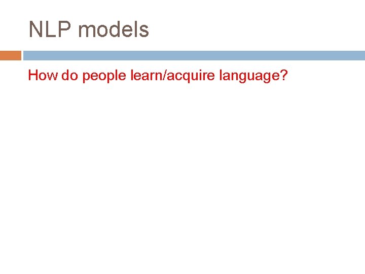 NLP models How do people learn/acquire language? 