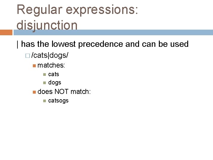 Regular expressions: disjunction | has the lowest precedence and can be used � /cats|dogs/