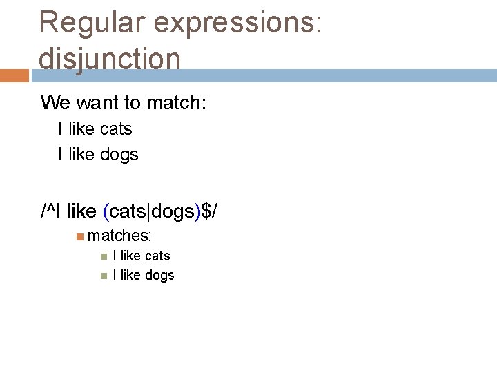 Regular expressions: disjunction We want to match: I like cats I like dogs /^I