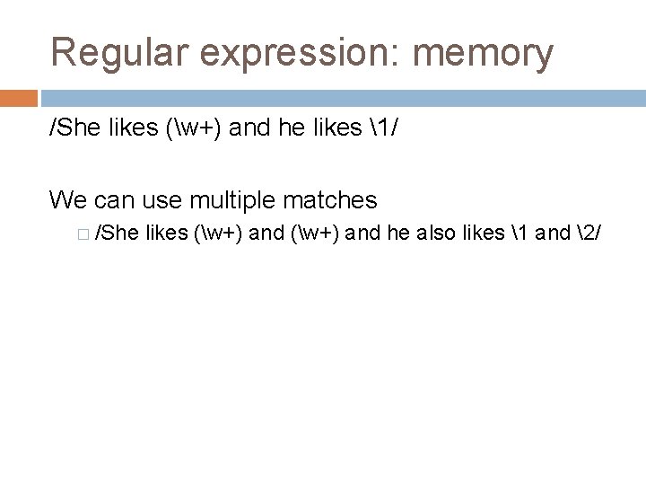 Regular expression: memory /She likes (w+) and he likes 1/ We can use multiple