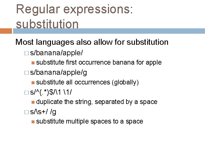 Regular expressions: substitution Most languages also allow for substitution � s/banana/apple/ substitute first occurrence
