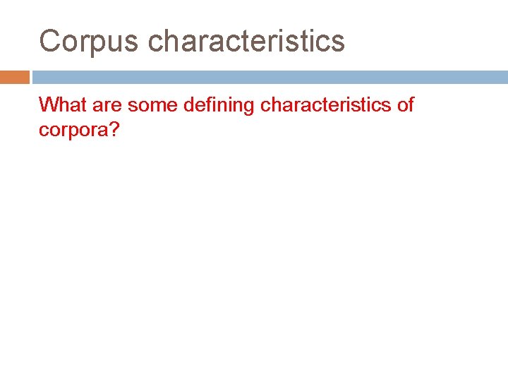 Corpus characteristics What are some defining characteristics of corpora? 