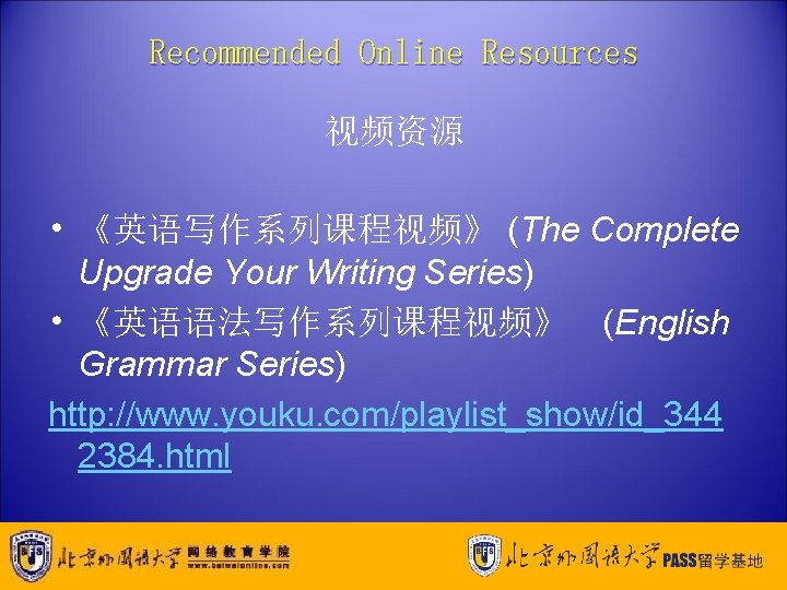 Recommended Online Resources 视频资源 • 《英语写作系列课程视频》 (The Complete Upgrade Your Writing Series) • 《英语语法写作系列课程视频》