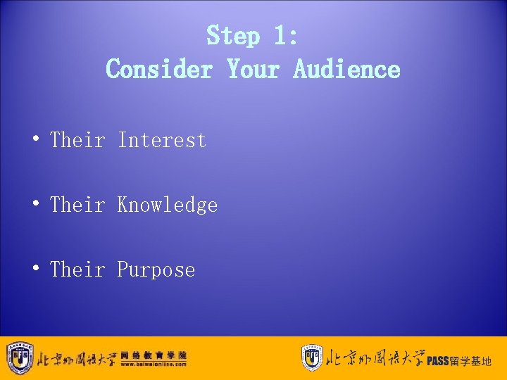 Step 1: Consider Your Audience • Their Interest • Their Knowledge • Their Purpose