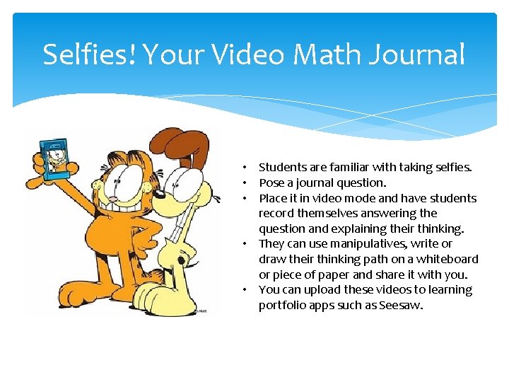 Selfies! Your Video Math Journal • Students are familiar with taking selfies. • Pose