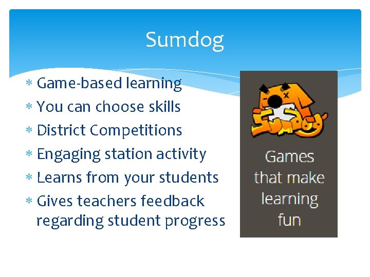 Sumdog Game-based learning You can choose skills District Competitions Engaging station activity Learns from