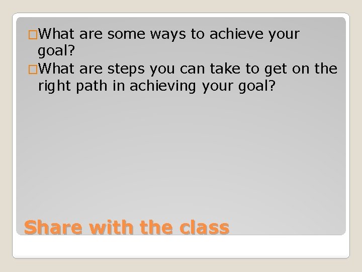 �What are some ways to achieve your goal? �What are steps you can take