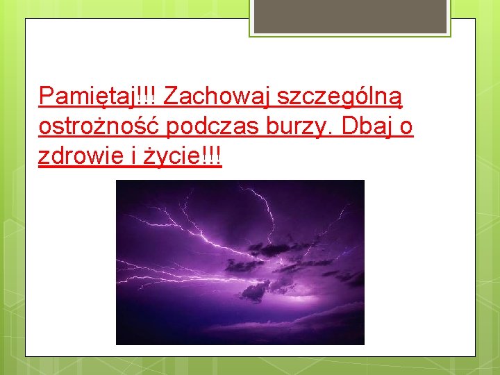 Pamiętaj!!! Zachowaj szczególną ostrożność podczas burzy. Dbaj o zdrowie i życie!!! 