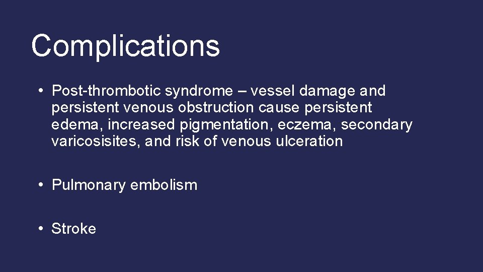 Complications • Post-thrombotic syndrome – vessel damage and persistent venous obstruction cause persistent edema, Complications • Post-thrombotic syndrome – vessel damage and persistent venous obstruction cause persistent edema,