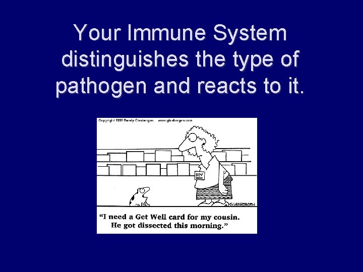 Your Immune System distinguishes the type of pathogen and reacts to it. 