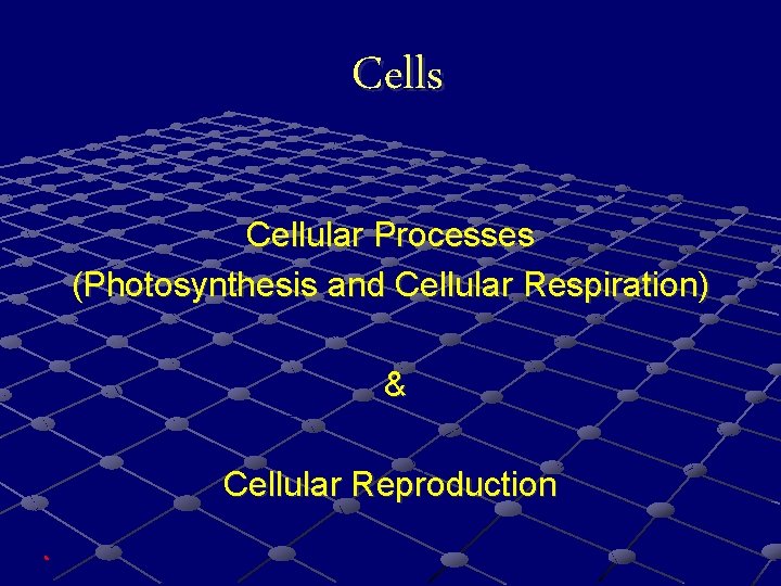 Cells Cellular Processes (Photosynthesis and Cellular Respiration) & Cellular Reproduction 