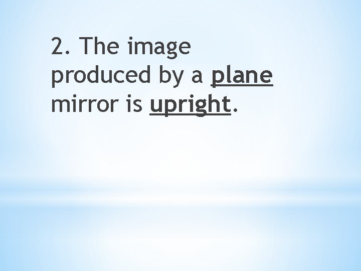 2. The image produced by a plane mirror is upright. 