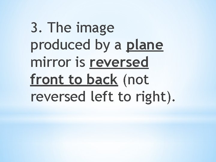 3. The image produced by a plane mirror is reversed front to back (not