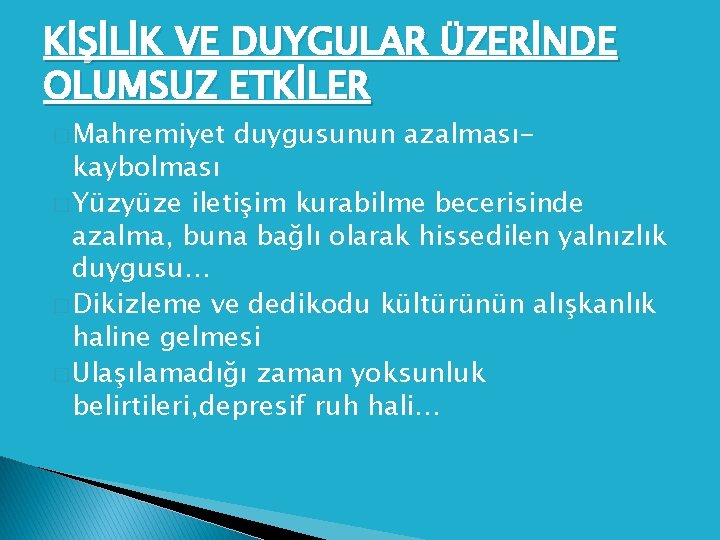 KİŞİLİK VE DUYGULAR ÜZERİNDE OLUMSUZ ETKİLER � Mahremiyet duygusunun azalması- kaybolması � Yüzyüze iletişim