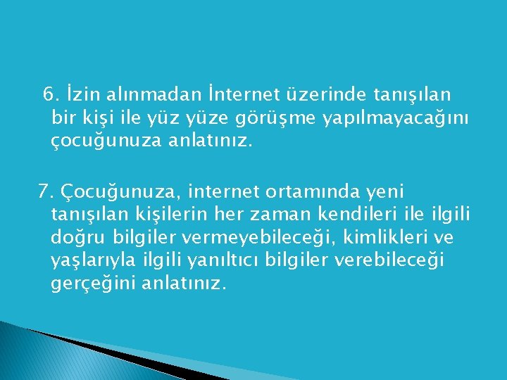 6. İzin alınmadan İnternet üzerinde tanışılan bir kişi ile yüze görüşme yapılmayacağını çocuğunuza anlatınız.