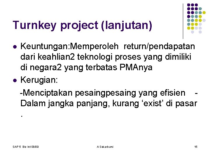 Turnkey project (lanjutan) Keuntungan: Memperoleh return/pendapatan dari keahlian 2 teknologi proses yang dimiliki di