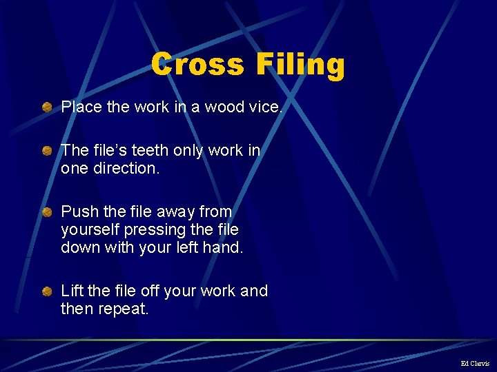 Cross Filing Place the work in a wood vice. The file’s teeth only work