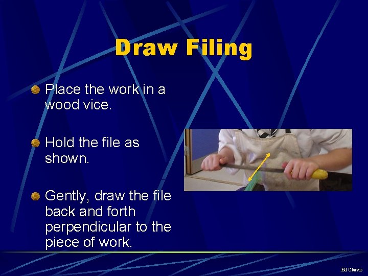 Draw Filing Place the work in a wood vice. Hold the file as shown.