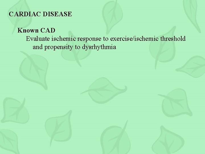 CARDIAC DISEASE Known CAD Evaluate ischemic response to exercise/ischemic threshold and propensity to dysrhythmia