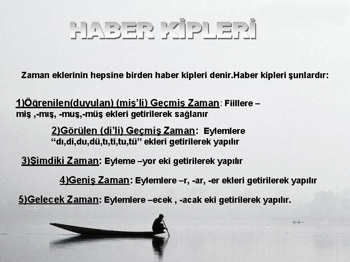 Zaman eklerinin hepsine birden haber kipleri denir. Haber kipleri şunlardır: 1)Öğrenilen(duyulan) (miş’li) Geçmiş Zaman: