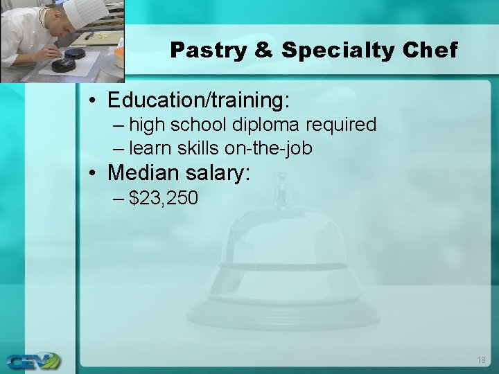 Pastry & Specialty Chef • Education/training: – high school diploma required – learn skills Pastry & Specialty Chef • Education/training: – high school diploma required – learn skills