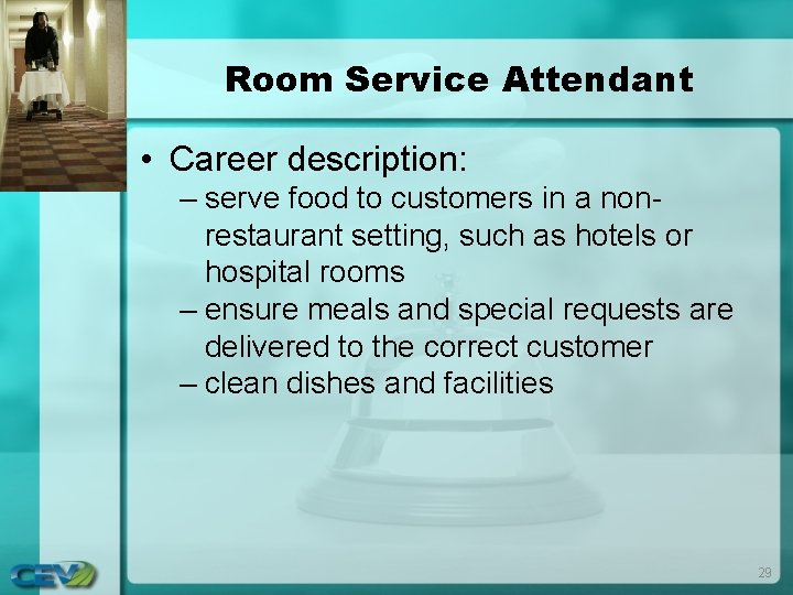 Room Service Attendant • Career description: – serve food to customers in a nonrestaurant Room Service Attendant • Career description: – serve food to customers in a nonrestaurant