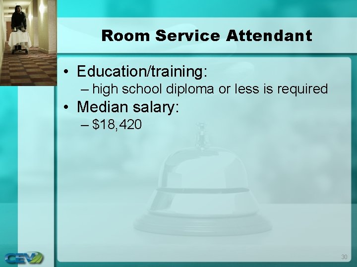 Room Service Attendant • Education/training: – high school diploma or less is required • Room Service Attendant • Education/training: – high school diploma or less is required •