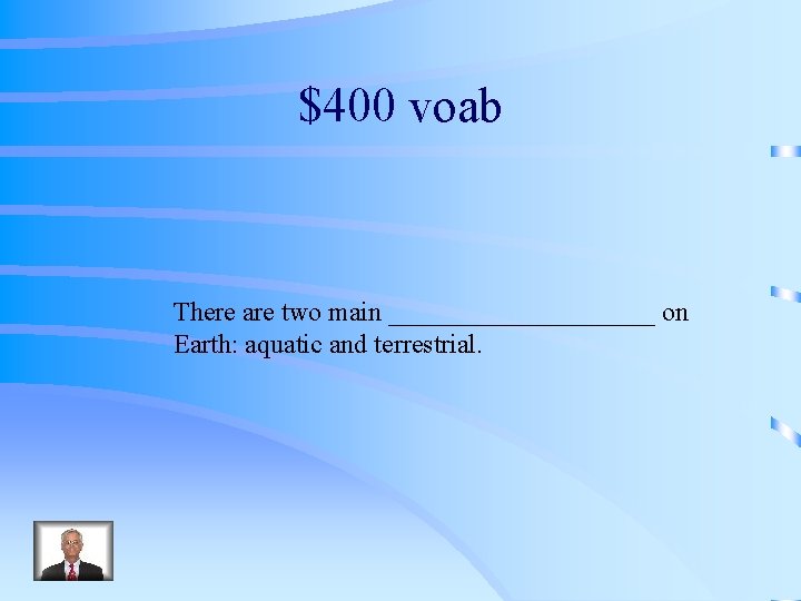 $400 voab There are two main __________ on Earth: aquatic and terrestrial. 
