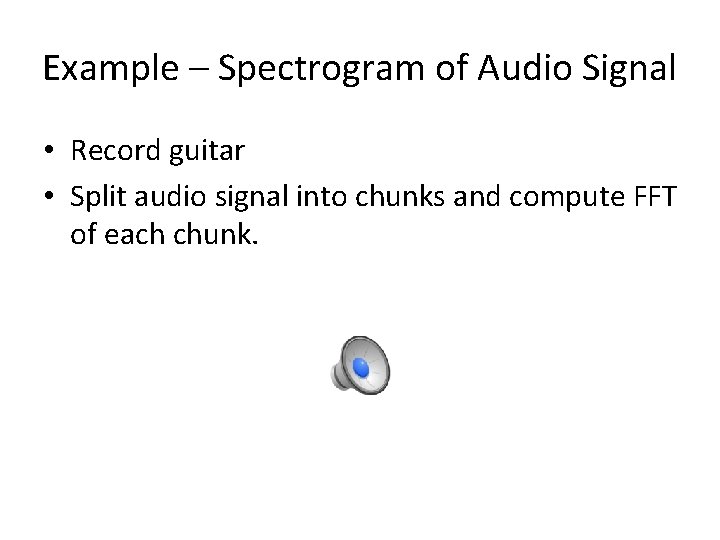 Example – Spectrogram of Audio Signal • Record guitar • Split audio signal into