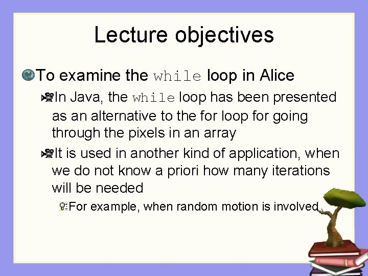 Lecture objectives To examine the while loop in Alice In Java, the while loop