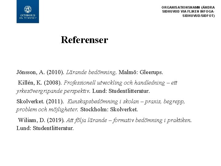 ORGANISATIONSNAMN (ÄNDRA SIDHUVUD VIA FLIKEN INFOGASIDHUVUD/SIDFOT) Referenser Jönsson, A. (2010). Lärande bedömning. Malmö: Gleerups.