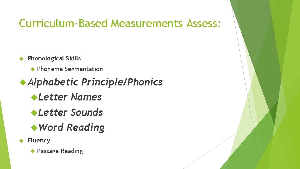 Curriculum-Based Measurements Assess: Phonological Skills Phoneme Segmentation Alphabetic Letter Names Letter Sounds Word Principle/Phonics