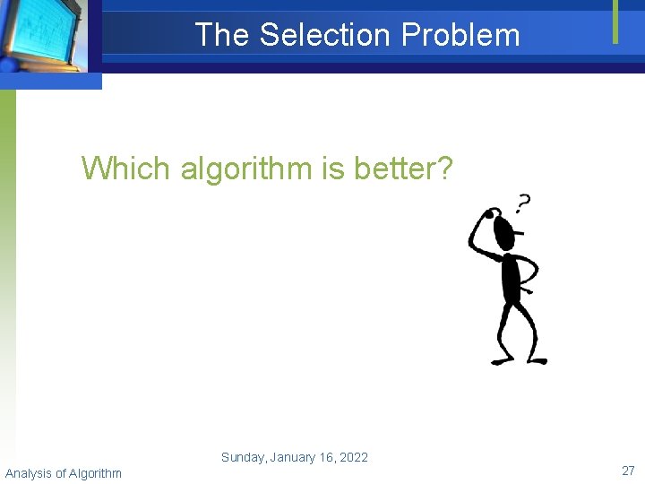 The Selection Problem Which algorithm is better? Sunday, January 16, 2022 Analysis of Algorithm