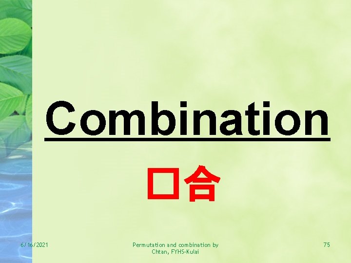 Combination �合 6/16/2021 Permutation and combination by Chtan, FYHS-Kulai 75 