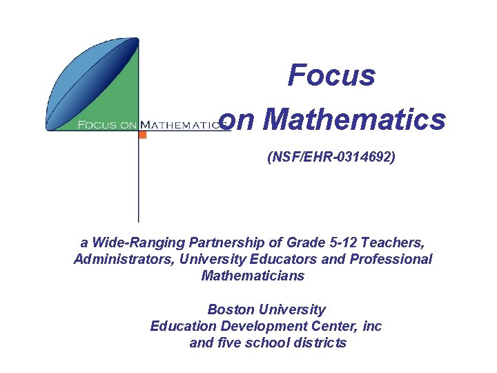 Focus on Mathematics (NSF/EHR-0314692) a Wide-Ranging Partnership of Grade 5 -12 Teachers, Administrators, University