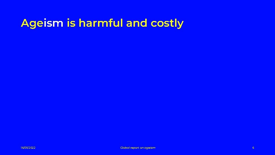 Ageism is harmful and costly 16/01/2022 Global report on ageism 6 