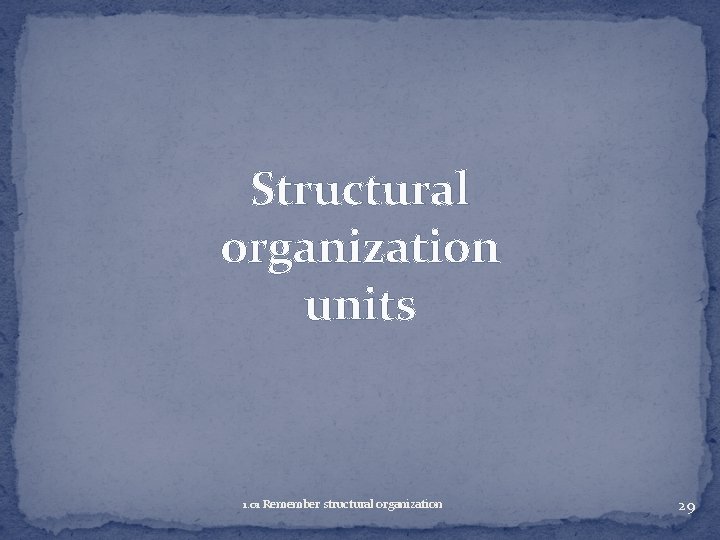 Structural organization units 1. 01 Remember structural organization 29 