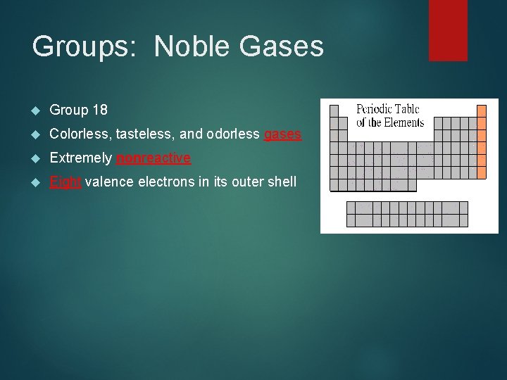Groups: Noble Gases Group 18 Colorless, tasteless, and odorless gases Extremely nonreactive Eight valence