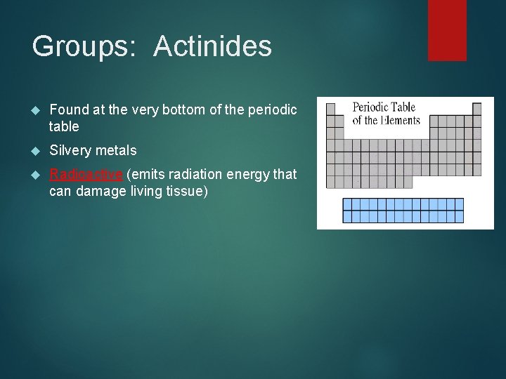 Groups: Actinides Found at the very bottom of the periodic table Silvery metals Radioactive