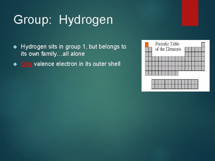 Group: Hydrogen sits in group 1, but belongs to its own family…all alone One